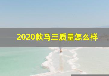 2020款马三质量怎么样