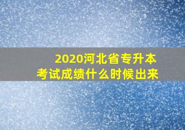 2020河北省专升本考试成绩什么时候出来