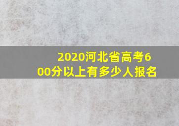 2020河北省高考600分以上有多少人报名