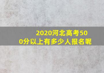 2020河北高考500分以上有多少人报名呢