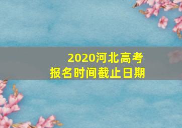 2020河北高考报名时间截止日期