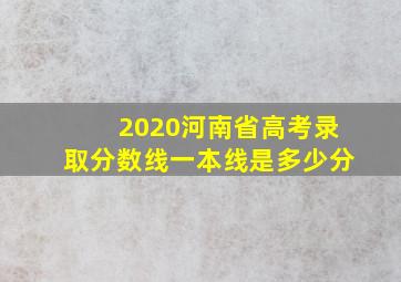 2020河南省高考录取分数线一本线是多少分