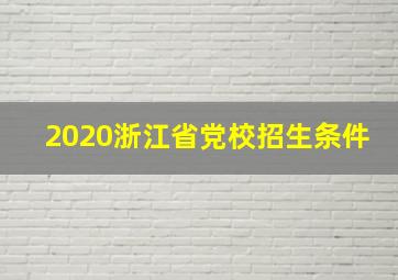 2020浙江省党校招生条件