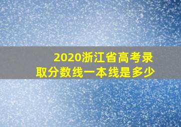 2020浙江省高考录取分数线一本线是多少