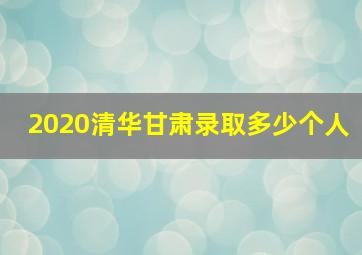 2020清华甘肃录取多少个人