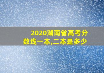 2020湖南省高考分数线一本,二本是多少