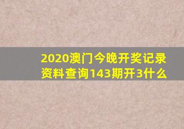 2020澳门今晚开奖记录资料查询143期开3什么