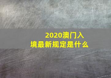 2020澳门入境最新规定是什么