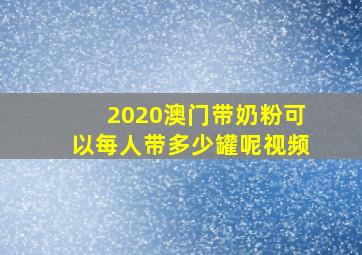 2020澳门带奶粉可以每人带多少罐呢视频