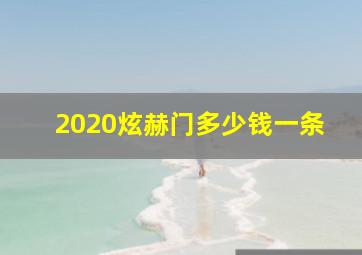 2020炫赫门多少钱一条