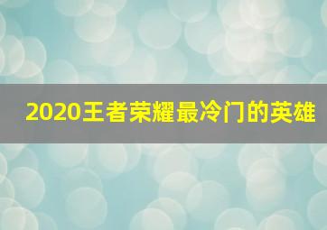 2020王者荣耀最冷门的英雄