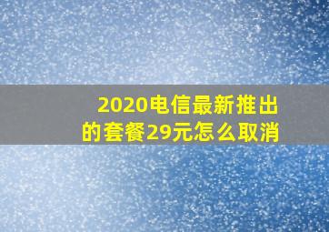 2020电信最新推出的套餐29元怎么取消