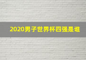 2020男子世界杯四强是谁