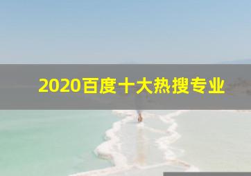 2020百度十大热搜专业