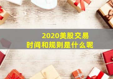 2020美股交易时间和规则是什么呢