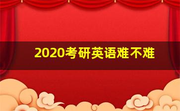 2020考研英语难不难