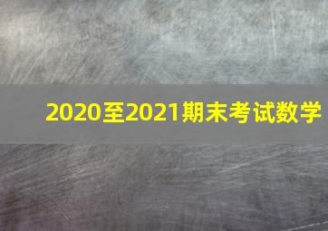 2020至2021期末考试数学