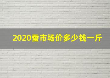 2020蚕市场价多少钱一斤