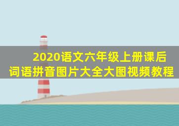 2020语文六年级上册课后词语拼音图片大全大图视频教程