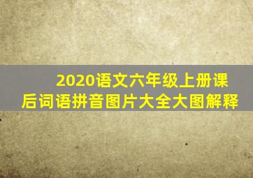 2020语文六年级上册课后词语拼音图片大全大图解释