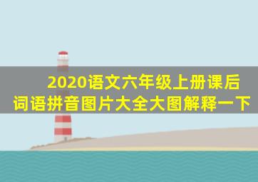 2020语文六年级上册课后词语拼音图片大全大图解释一下