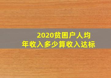 2020贫困户人均年收入多少算收入达标