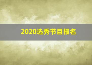 2020选秀节目报名