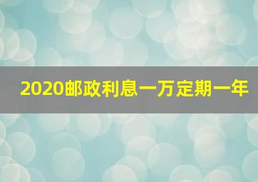 2020邮政利息一万定期一年