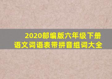 2020部编版六年级下册语文词语表带拼音组词大全