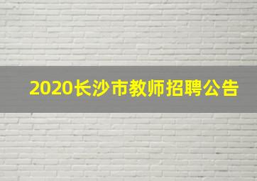 2020长沙市教师招聘公告