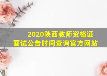 2020陕西教师资格证面试公告时间查询官方网站