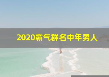 2020霸气群名中年男人