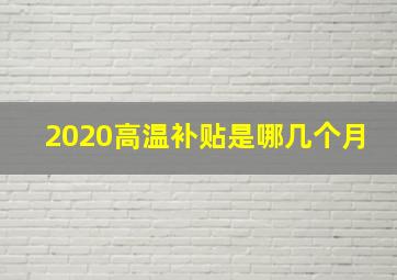 2020高温补贴是哪几个月