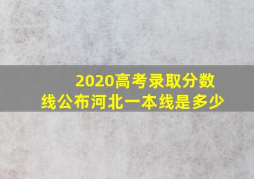 2020高考录取分数线公布河北一本线是多少