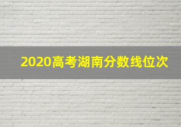 2020高考湖南分数线位次