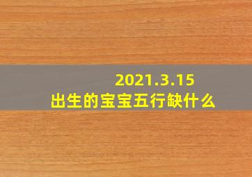 2021.3.15出生的宝宝五行缺什么