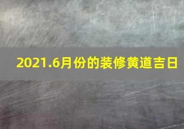 2021.6月份的装修黄道吉日