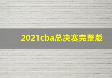 2021cba总决赛完整版