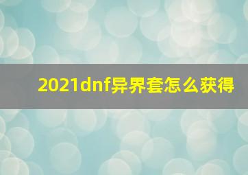 2021dnf异界套怎么获得