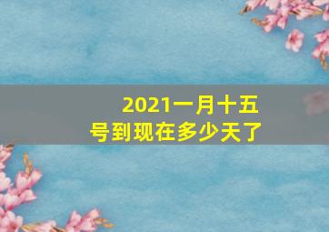 2021一月十五号到现在多少天了