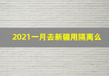 2021一月去新疆用隔离么