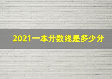 2021一本分数线是多少分