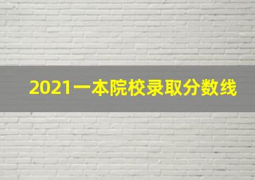 2021一本院校录取分数线