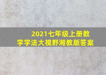 2021七年级上册数学学法大视野湘教版答案