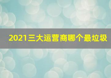 2021三大运营商哪个最垃圾