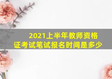 2021上半年教师资格证考试笔试报名时间是多少