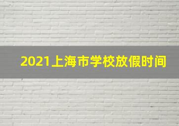 2021上海市学校放假时间