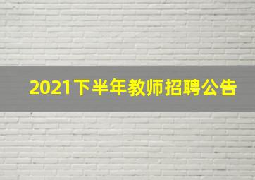 2021下半年教师招聘公告