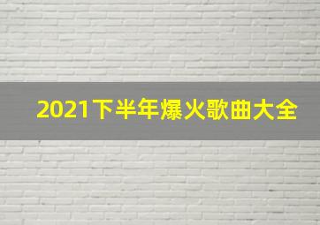 2021下半年爆火歌曲大全