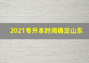 2021专升本时间确定山东